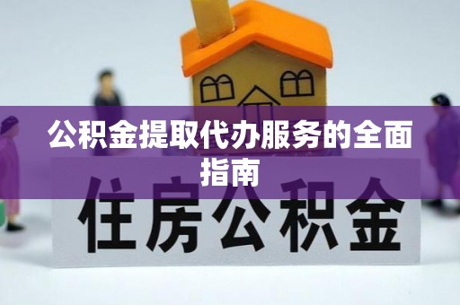 磁县公积金提取代办服务的全面指南