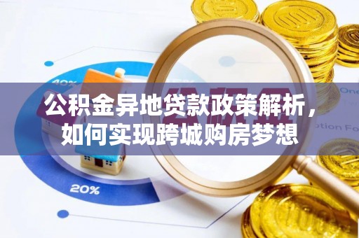磁县公积金异地贷款政策解析，如何实现跨城购房梦想