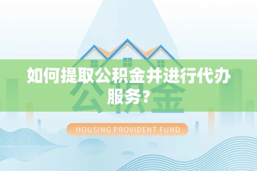 磁县如何提取公积金并进行代办服务？