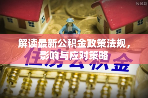 磁县解读最新公积金政策法规，影响与应对策略