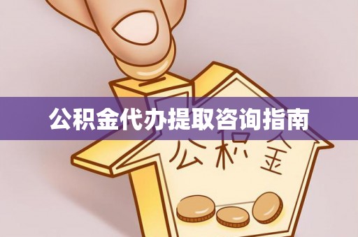 磁县公积金代办提取咨询指南