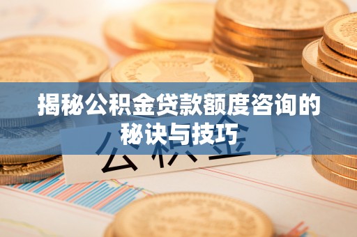 磁县揭秘公积金贷款额度咨询的秘诀与技巧
