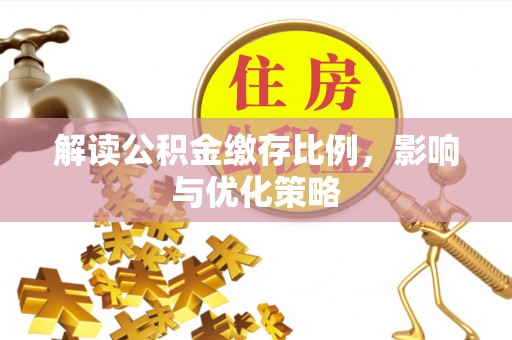磁县解读公积金缴存比例，影响与优化策略