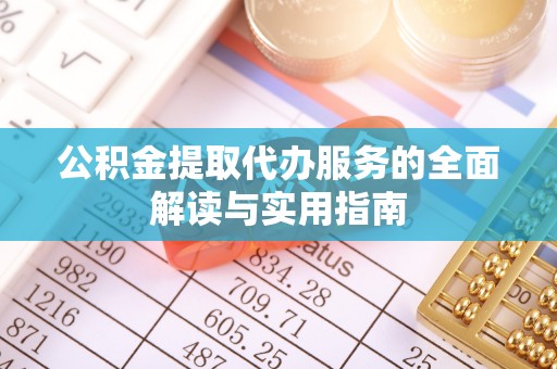 磁县公积金提取代办服务的全面解读与实用指南