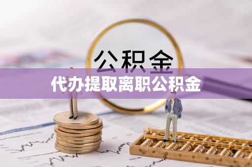 磁县代办提取离职公积金