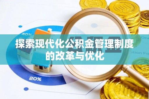 磁县探索现代化公积金管理制度的改革与优化