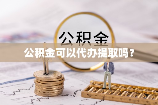 磁县公积金可以代办提取吗？