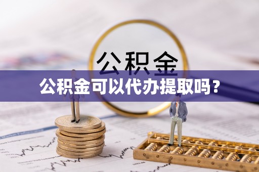 磁县公积金可以代办提取吗？