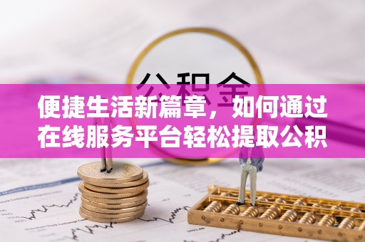 磁县便捷生活新篇章，如何通过在线服务平台轻松提取公积金