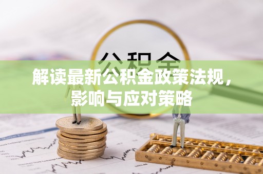 磁县解读最新公积金政策法规，影响与应对策略