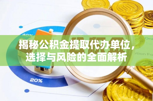 磁县揭秘公积金提取代办单位，选择与风险的全面解析