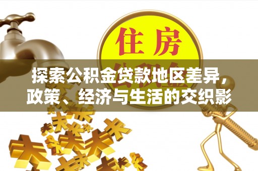 磁县探索公积金贷款地区差异，政策、经济与生活的交织影响
