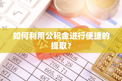 磁县如何利用公积金进行便捷的提取？