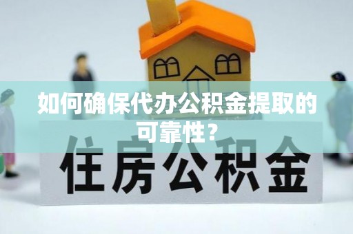 磁县如何确保代办公积金提取的可靠性？