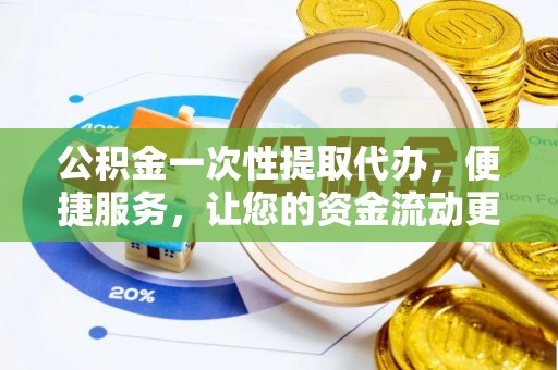 磁县公积金一次性提取代办，便捷服务，让您的资金流动更高效
