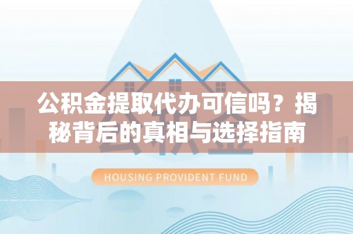 磁县公积金提取代办可信吗？揭秘背后的真相与选择指南