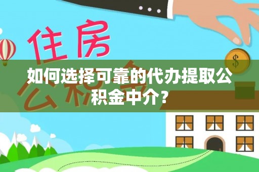 磁县如何选择可靠的代办提取公积金中介？