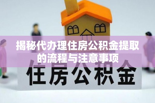 磁县揭秘代办理住房公积金提取的流程与注意事项