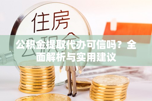 磁县公积金提取代办可信吗？全面解析与实用建议