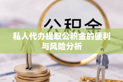 磁县私人代办提取公积金的便利与风险分析
