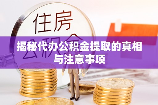 磁县揭秘代办公积金提取的真相与注意事项