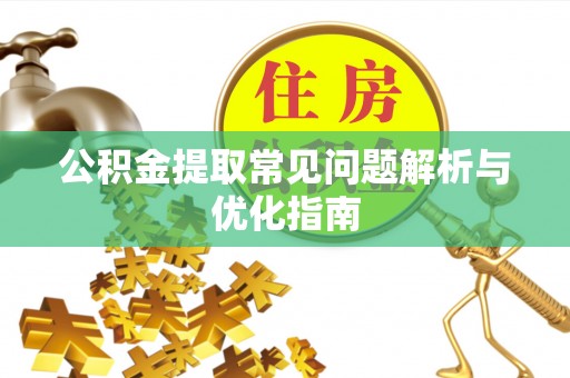 磁县公积金提取常见问题解析与优化指南
