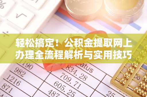 磁县轻松搞定！公积金提取网上办理全流程解析与实用技巧