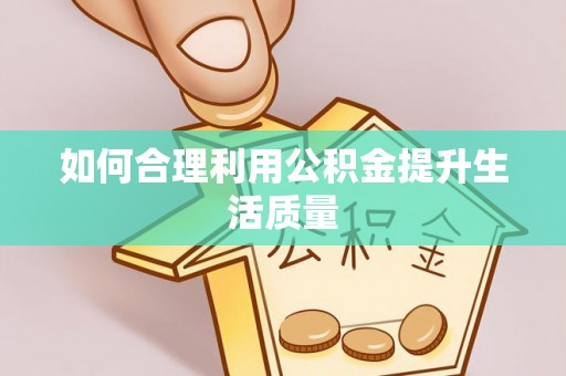 磁县如何合理利用公积金提升生活质量