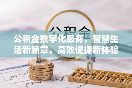 磁县公积金数字化服务，智慧生活新篇章，高效便捷新体验