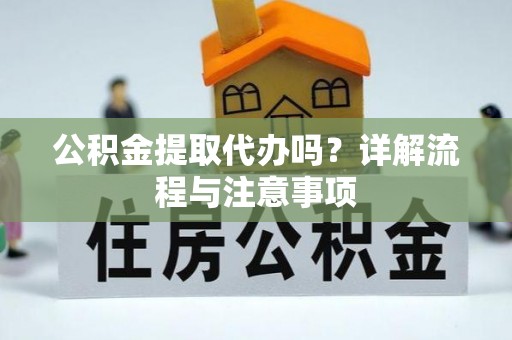 磁县公积金提取代办吗？详解流程与注意事项