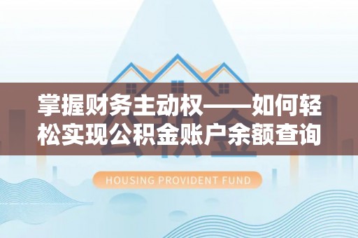 磁县掌握财务主动权——如何轻松实现公积金账户余额查询