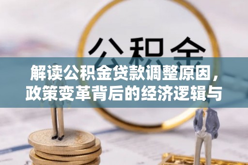 磁县解读公积金贷款调整原因，政策变革背后的经济逻辑与民生影响