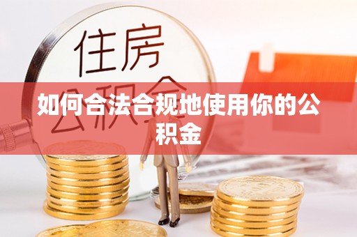 磁县如何合法合规地使用你的公积金