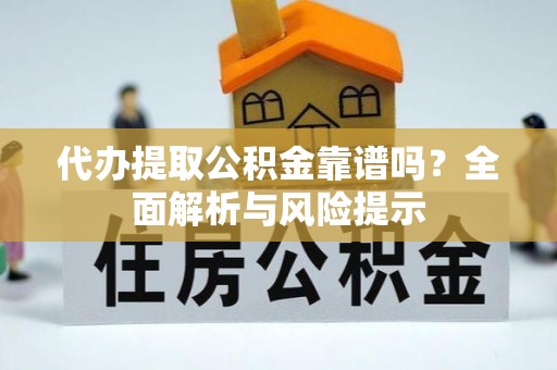 磁县代办提取公积金靠谱吗？全面解析与风险提示