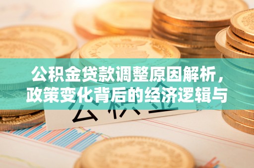 磁县公积金贷款调整原因解析，政策变化背后的经济逻辑与民生考量